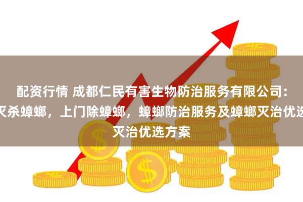 配资行情 成都仁民有害生物防治服务有限公司：彻底灭杀蟑螂，上门除蟑螂，蟑螂防治服务及蟑螂灭治优选方案
