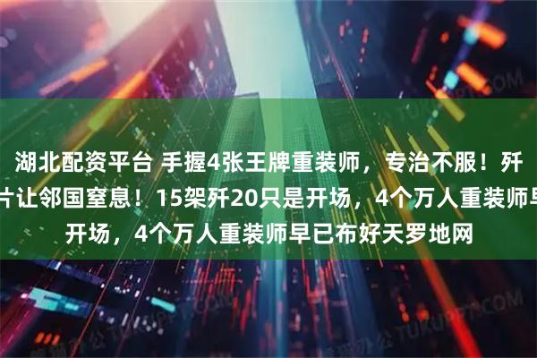 湖北配资平台 手握4张王牌重装师，专治不服！歼20高原列阵，照片让邻国窒息！15架歼20只是开场，4个万人重装师早已布好天罗地网