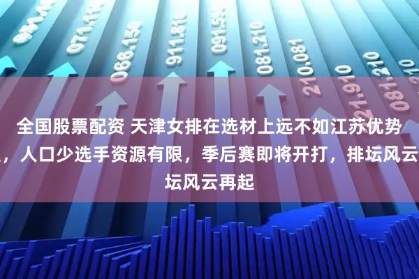 全国股票配资 天津女排在选材上远不如江苏优势明显，人口少选手资源有限，季后赛即将开打，排坛风云再起
