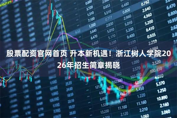 股票配资官网首页 升本新机遇！浙江树人学院2026年招生简章揭晓