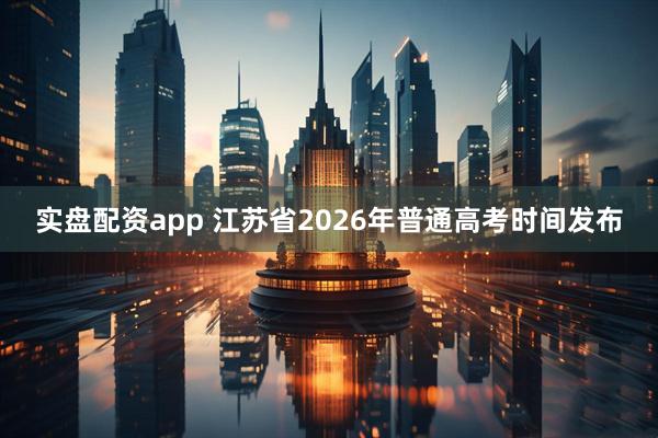 实盘配资app 江苏省2026年普通高考时间发布