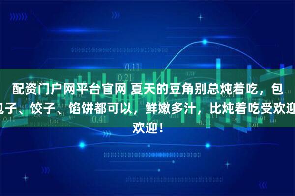 配资门户网平台官网 夏天的豆角别总炖着吃，包包子、饺子、馅饼都可以，鲜嫩多汁，比炖着吃受欢迎！