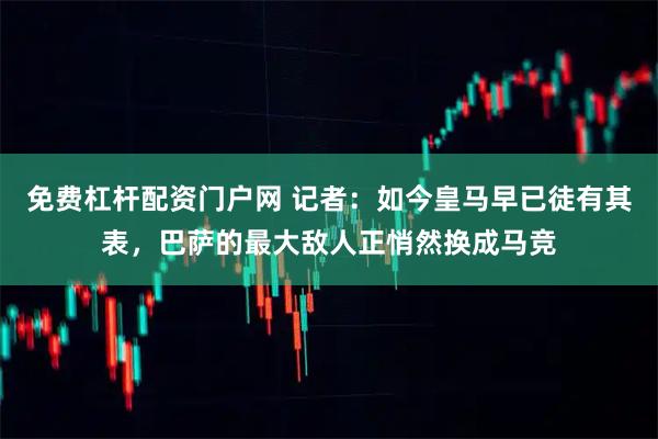 免费杠杆配资门户网 记者：如今皇马早已徒有其表，巴萨的最大敌人正悄然换成马竞