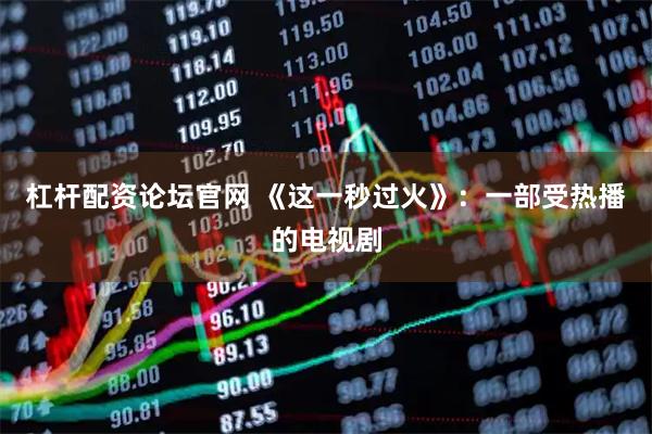 杠杆配资论坛官网 《这一秒过火》：一部受热播的电视剧