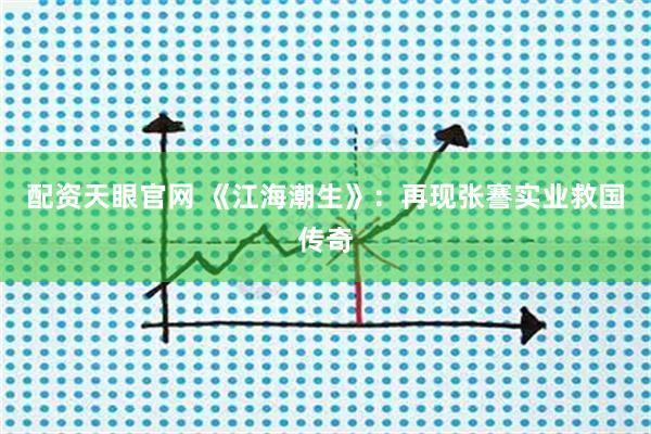配资天眼官网 《江海潮生》：再现张謇实业救国传奇