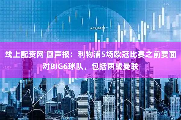 线上配资网 回声报:利物浦5场欧冠比赛之前要面对BIG6球队,包括两战曼联